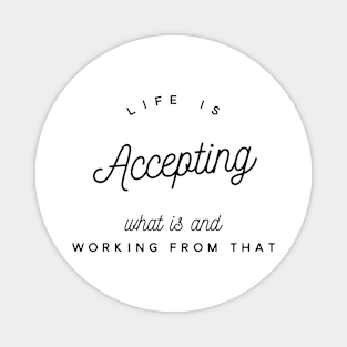 life is accepting what is and working from that Magnet